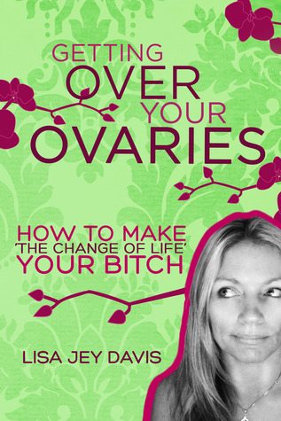 Getting Over Your Ovaries: How to Make the Change of Life Your Bitch: Coming Soon